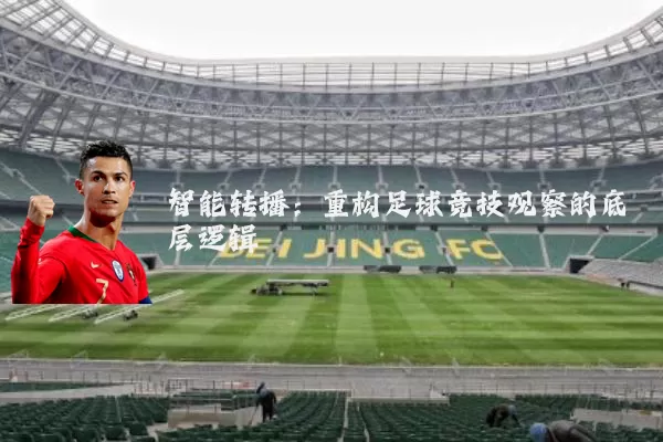 智能转播:重构足球竞技观察的底层逻辑