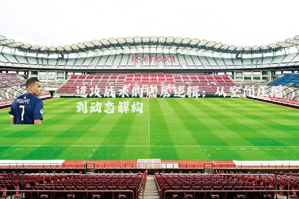 进攻战术的底层逻辑:从空间压缩到动态解构